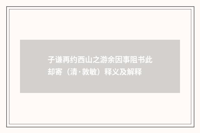 子谦再约西山之游余因事阻书此却寄（清·敦敏）释义及解释