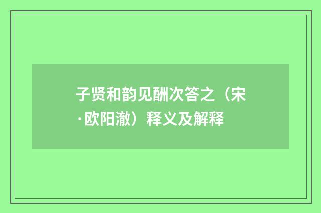 子贤和韵见酬次答之（宋·欧阳澈）释义及解释