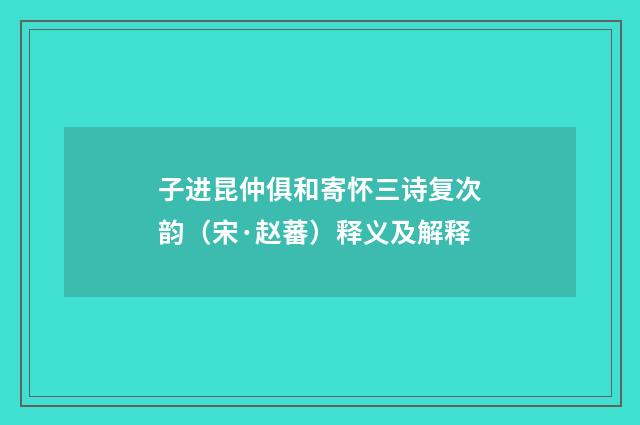 子进昆仲俱和寄怀三诗复次韵（宋·赵蕃）释义及解释