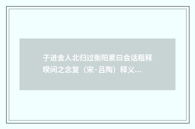 子进舍人北归过衡阳累曰会话粗释暌间之念复（宋·吕陶）释义及解释