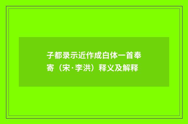 子都录示近作成白体一首奉寄（宋·李洪）释义及解释