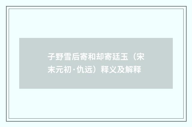 子野雪后寄和却寄廷玉（宋末元初·仇远）释义及解释