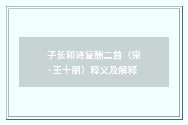 子长和诗复酬二首（宋·王十朋）释义及解释
