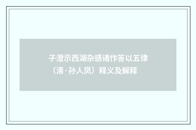 子澄示西湖杂感诸作答以五律（清·孙人凤）释义及解释