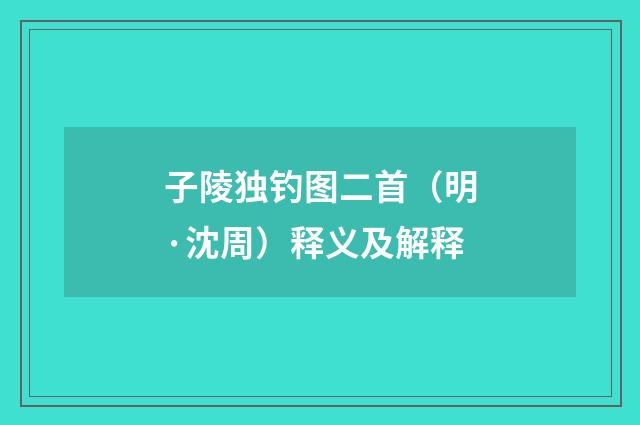 子陵独钓图二首（明·沈周）释义及解释