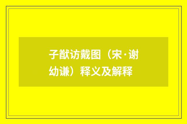 子猷访戴图（宋·谢幼谦）释义及解释