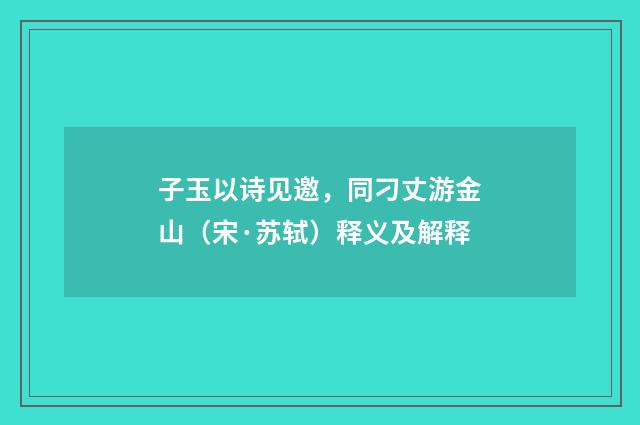 子玉以诗见邀，同刁丈游金山（宋·苏轼）释义及解释