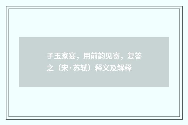 子玉家宴，用前韵见寄，复答之（宋·苏轼）释义及解释