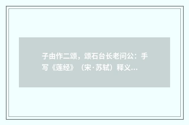 子由作二颂，颂石台长老问公：手写《莲经》（宋·苏轼）释义及解释