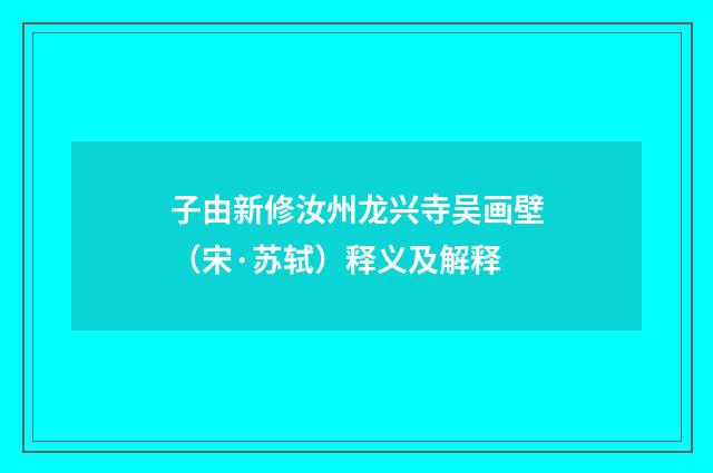 子由新修汝州龙兴寺吴画壁（宋·苏轼）释义及解释