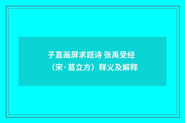 子直画屏求题诗 张禹受经（宋·葛立方）释义及解释