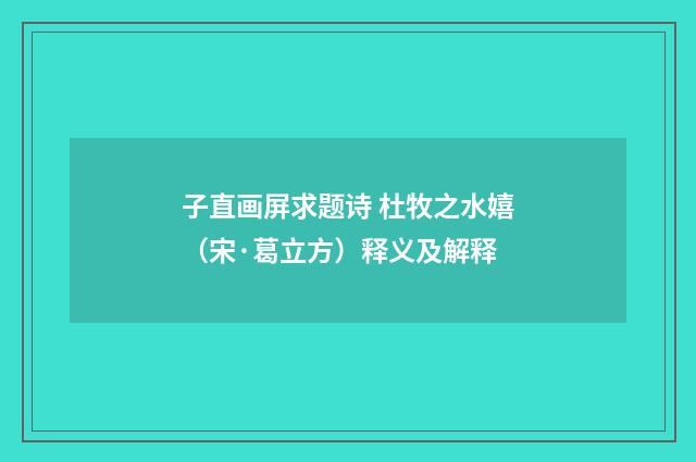 子直画屏求题诗 杜牧之水嬉（宋·葛立方）释义及解释