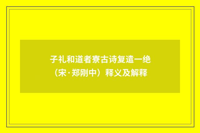 子礼和道者寮古诗复遣一绝（宋·郑刚中）释义及解释