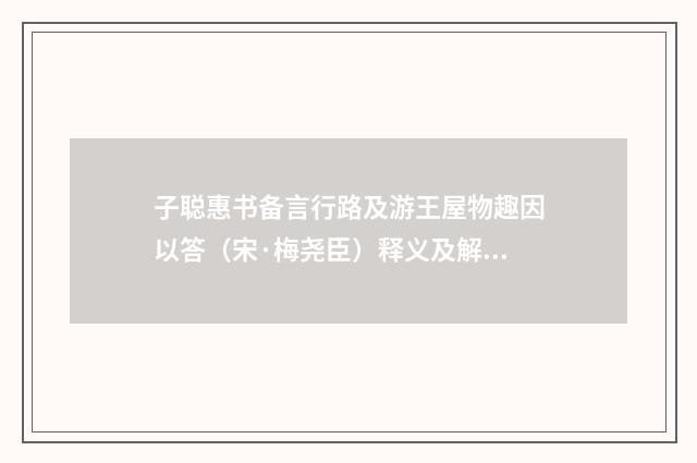子聪惠书备言行路及游王屋物趣因以答（宋·梅尧臣）释义及解释