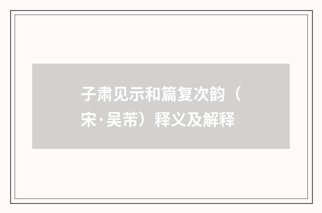 子肃见示和篇复次韵（宋·吴芾）释义及解释