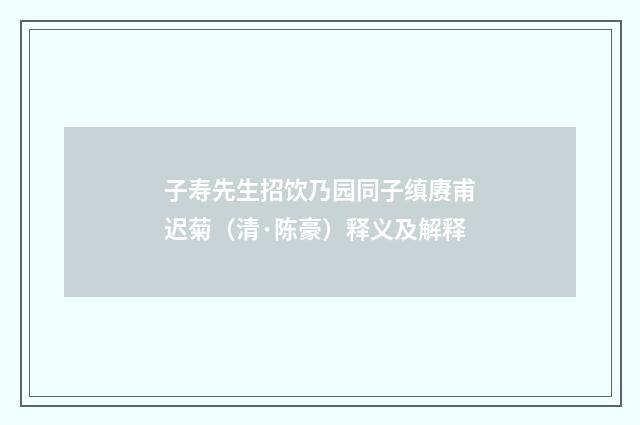 子寿先生招饮乃园同子缜赓甫迟菊（清·陈豪）释义及解释