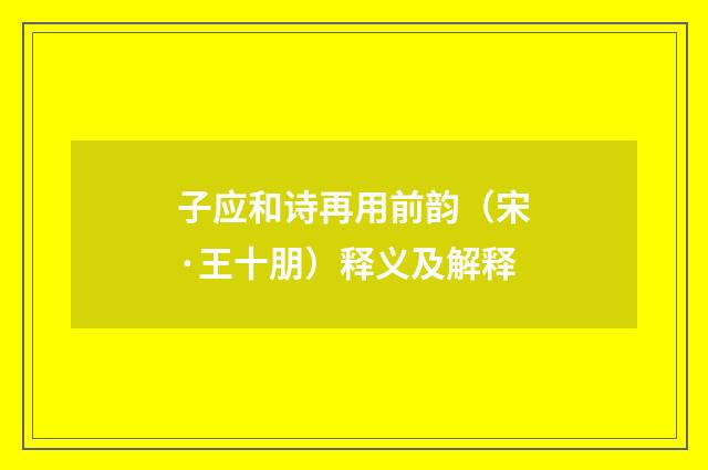 子应和诗再用前韵（宋·王十朋）释义及解释