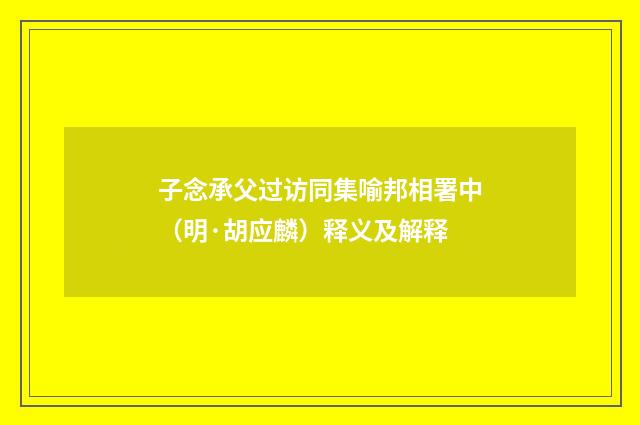 子念承父过访同集喻邦相署中（明·胡应麟）释义及解释