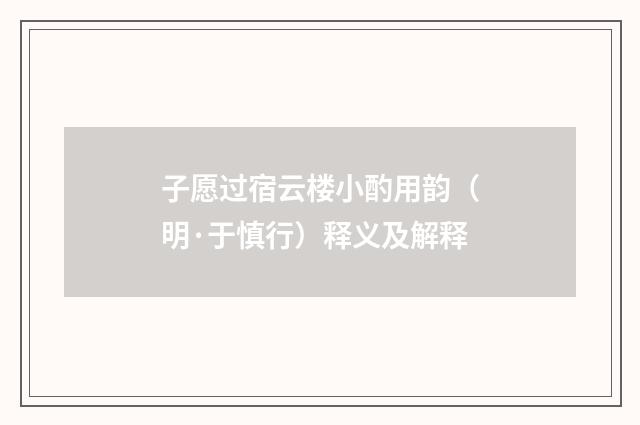 子愿过宿云楼小酌用韵（明·于慎行）释义及解释