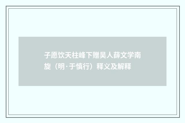 子愿饮天柱峰下赠吴人薛文学南旋（明·于慎行）释义及解释