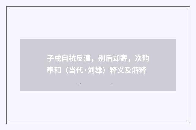 子戌自杭反温，别后却寄，次韵奉和（当代·刘雄）释义及解释