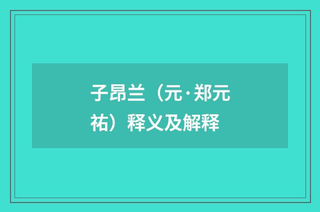 子昂兰（元·郑元祐）释义及解释