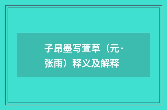 子昂墨写萱草（元·张雨）释义及解释