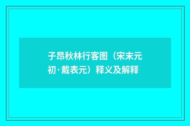 子昂秋林行客图（宋末元初·戴表元）释义及解释