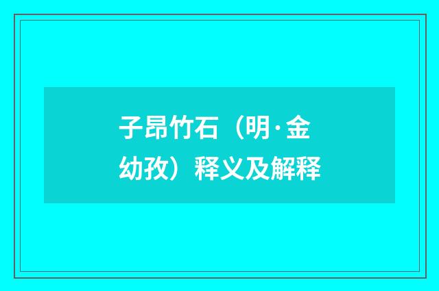 子昂竹石（明·金幼孜）释义及解释