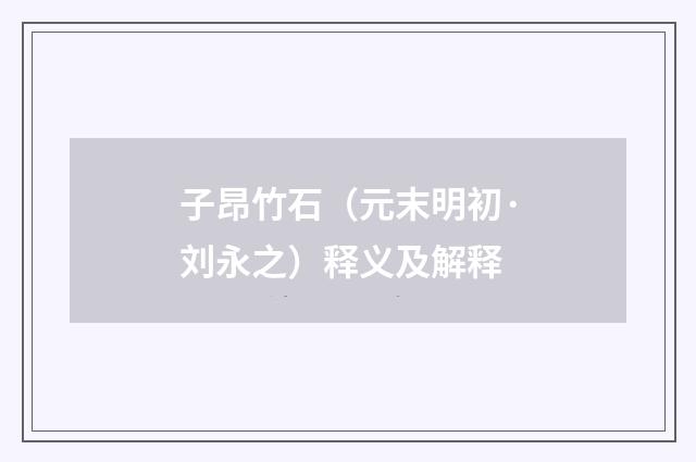 子昂竹石（元末明初·刘永之）释义及解释