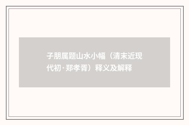 子朋属题山水小幅（清末近现代初·郑孝胥）释义及解释