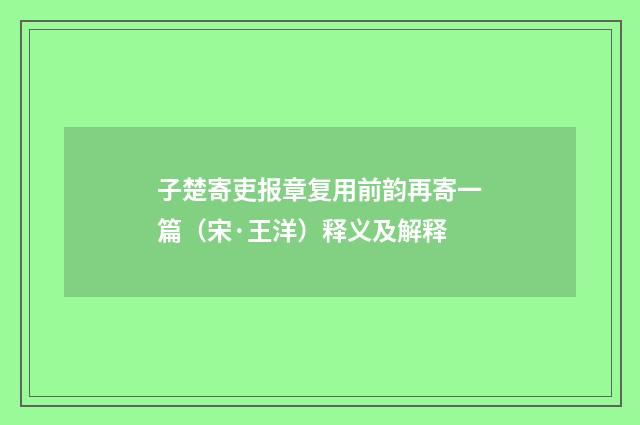子楚寄吏报章复用前韵再寄一篇（宋·王洋）释义及解释