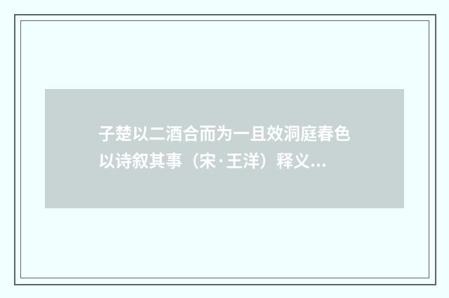 子楚以二酒合而为一且效洞庭春色以诗叙其事（宋·王洋）释义及解释