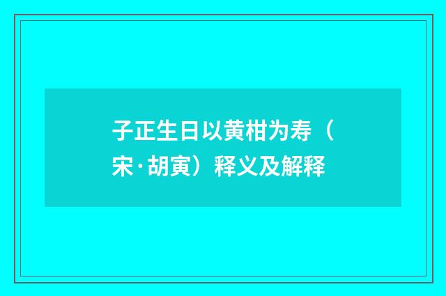 子正生日以黄柑为寿（宋·胡寅）释义及解释