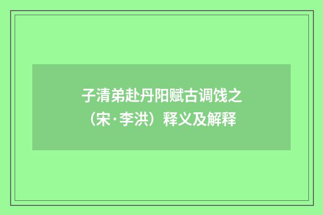 子清弟赴丹阳赋古调饯之（宋·李洪）释义及解释