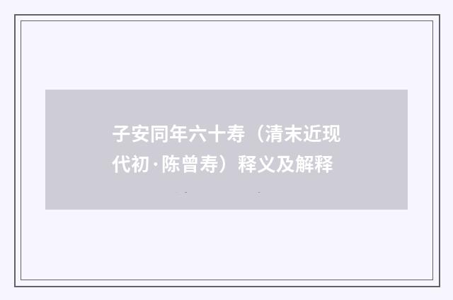 子安同年六十寿（清末近现代初·陈曾寿）释义及解释