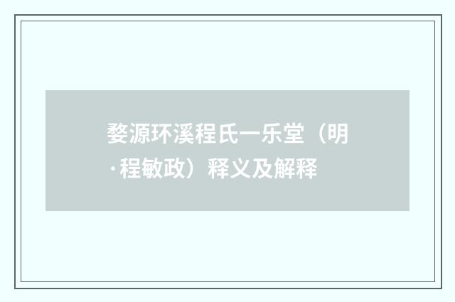 婺源环溪程氏一乐堂（明·程敏政）释义及解释
