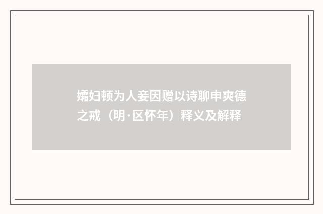 孀妇顿为人妾因赠以诗聊申爽德之戒（明·区怀年）释义及解释