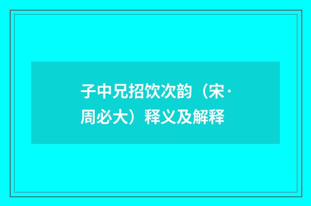 子中兄招饮次韵（宋·周必大）释义及解释