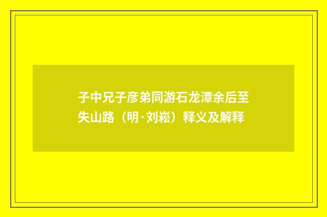 子中兄子彦弟同游石龙潭余后至失山路（明·刘崧）释义及解释