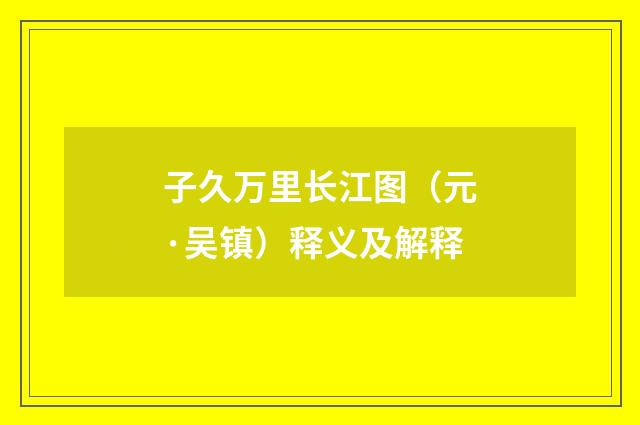 子久万里长江图（元·吴镇）释义及解释