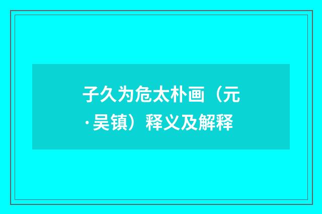 子久为危太朴画（元·吴镇）释义及解释