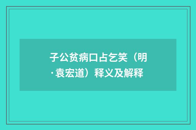 子公贫病口占乞笑（明·袁宏道）释义及解释