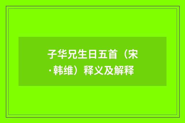 子华兄生日五首（宋·韩维）释义及解释