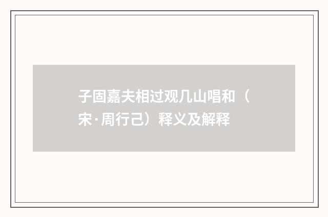 子固嘉夫相过观几山唱和（宋·周行己）释义及解释