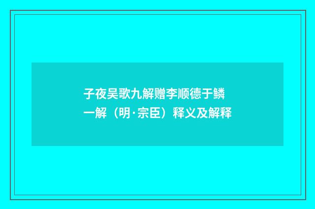 子夜吴歌九解赠李顺德于鳞 一解（明·宗臣）释义及解释