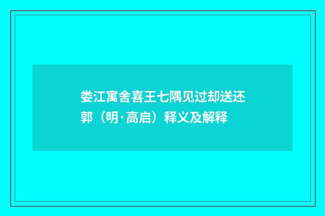 娄江寓舍喜王七隅见过却送还郭（明·高启）释义及解释