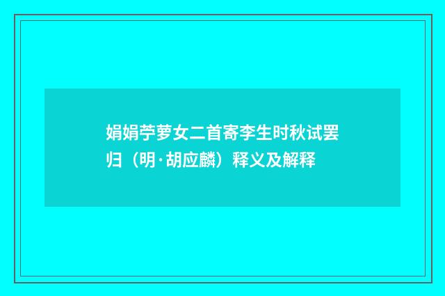 娟娟苧萝女二首寄李生时秋试罢归（明·胡应麟）释义及解释