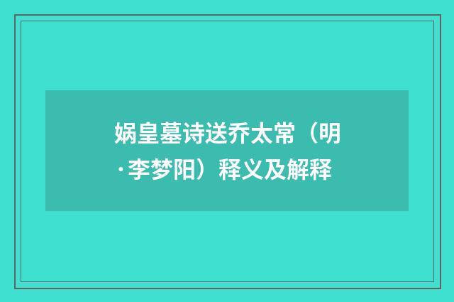 娲皇墓诗送乔太常（明·李梦阳）释义及解释