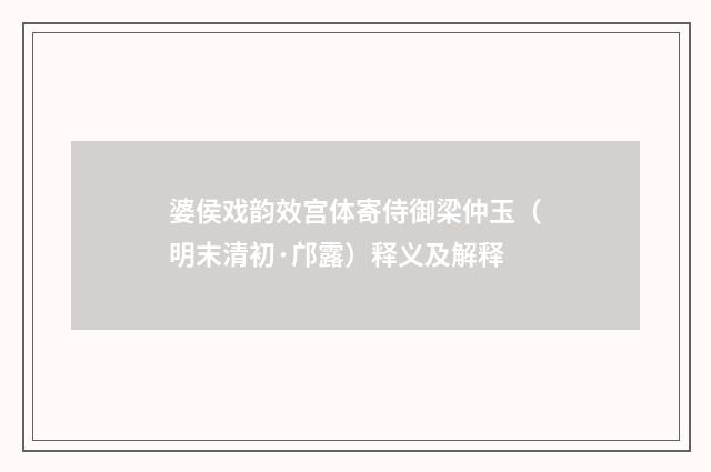 婆侯戏韵效宫体寄侍御梁仲玉（明末清初·邝露）释义及解释